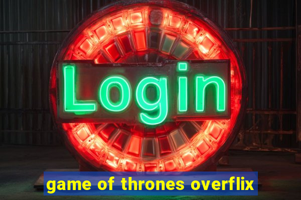 game of thrones overflix